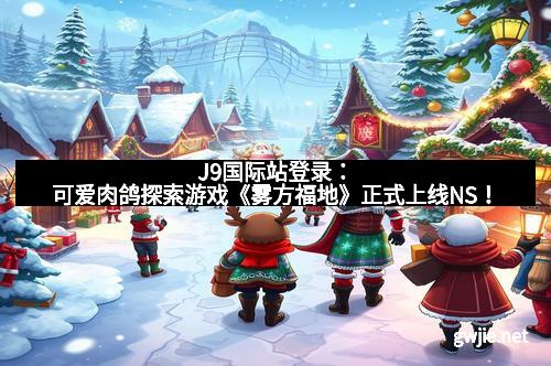 J9国际站登录：可爱肉鸽探索游戏《雾方福地》正式上线NS！